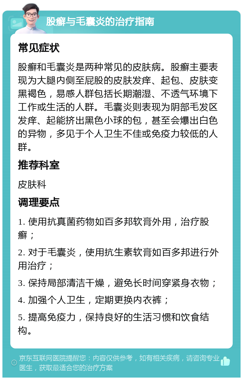 股癣与毛囊炎的治疗指南 常见症状 股癣和毛囊炎是两种常见的皮肤病。股癣主要表现为大腿内侧至屁股的皮肤发痒、起包、皮肤变黑褐色，易感人群包括长期潮湿、不透气环境下工作或生活的人群。毛囊炎则表现为阴部毛发区发痒、起能挤出黑色小球的包，甚至会爆出白色的异物，多见于个人卫生不佳或免疫力较低的人群。 推荐科室 皮肤科 调理要点 1. 使用抗真菌药物如百多邦软膏外用，治疗股癣； 2. 对于毛囊炎，使用抗生素软膏如百多邦进行外用治疗； 3. 保持局部清洁干燥，避免长时间穿紧身衣物； 4. 加强个人卫生，定期更换内衣裤； 5. 提高免疫力，保持良好的生活习惯和饮食结构。