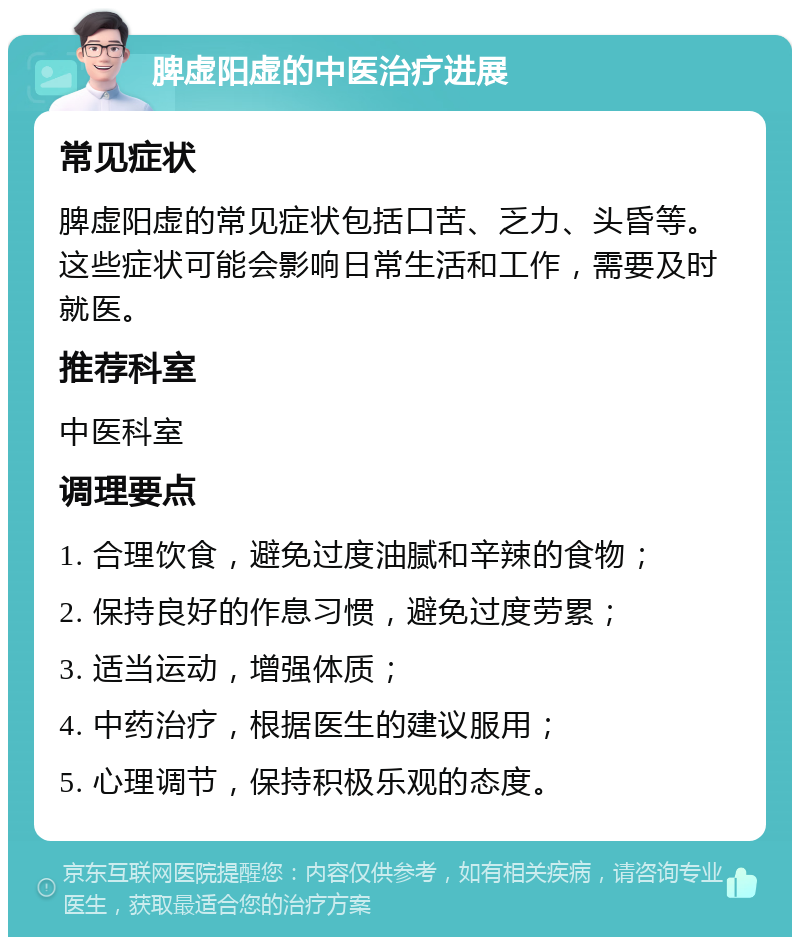 脾虚阳虚的中医治疗进展 常见症状 脾虚阳虚的常见症状包括口苦、乏力、头昏等。这些症状可能会影响日常生活和工作，需要及时就医。 推荐科室 中医科室 调理要点 1. 合理饮食，避免过度油腻和辛辣的食物； 2. 保持良好的作息习惯，避免过度劳累； 3. 适当运动，增强体质； 4. 中药治疗，根据医生的建议服用； 5. 心理调节，保持积极乐观的态度。