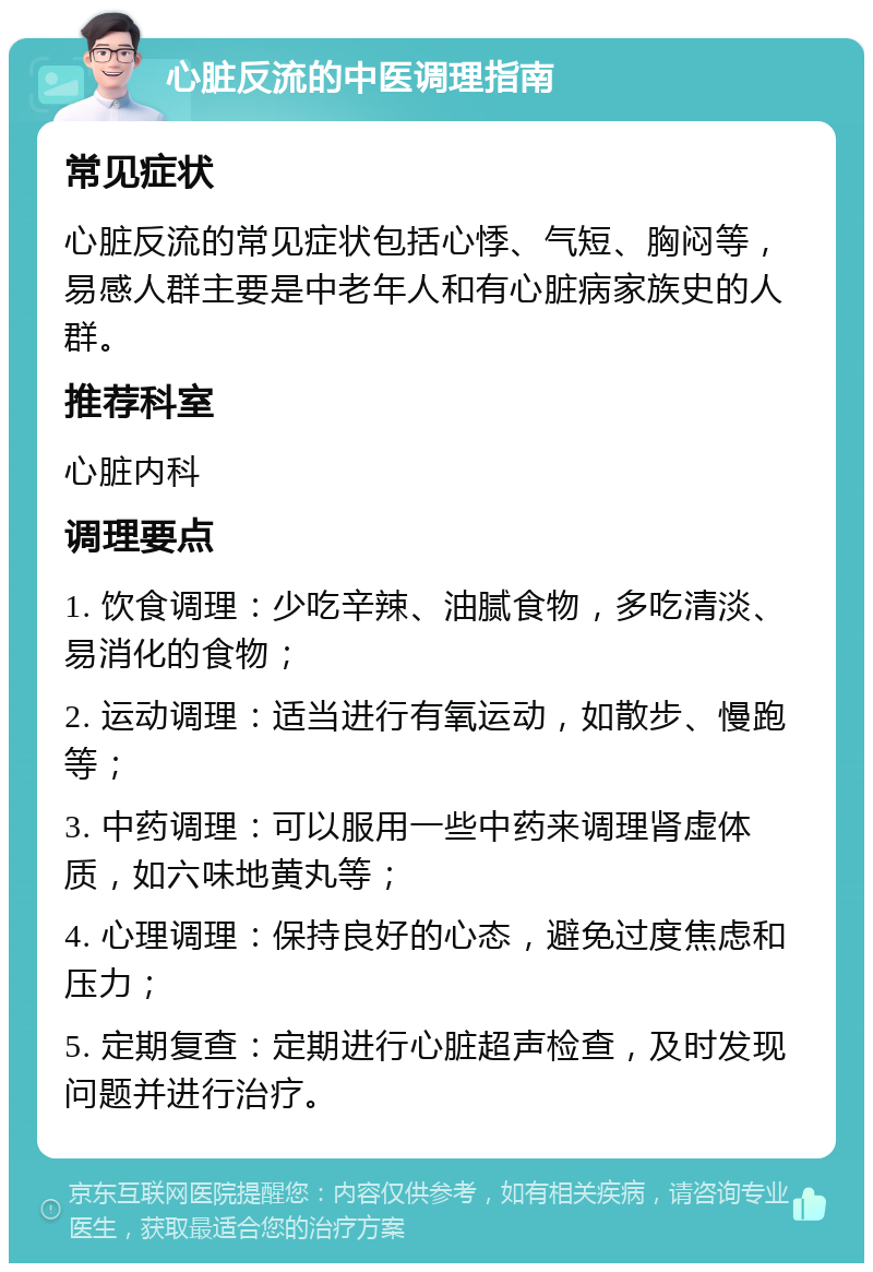 心脏反流的中医调理指南 常见症状 心脏反流的常见症状包括心悸、气短、胸闷等，易感人群主要是中老年人和有心脏病家族史的人群。 推荐科室 心脏内科 调理要点 1. 饮食调理：少吃辛辣、油腻食物，多吃清淡、易消化的食物； 2. 运动调理：适当进行有氧运动，如散步、慢跑等； 3. 中药调理：可以服用一些中药来调理肾虚体质，如六味地黄丸等； 4. 心理调理：保持良好的心态，避免过度焦虑和压力； 5. 定期复查：定期进行心脏超声检查，及时发现问题并进行治疗。