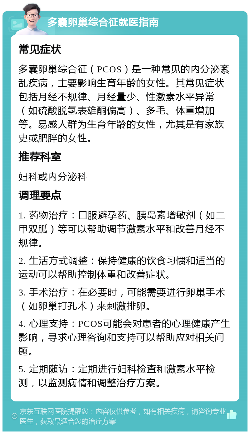 多囊卵巢综合征就医指南 常见症状 多囊卵巢综合征（PCOS）是一种常见的内分泌紊乱疾病，主要影响生育年龄的女性。其常见症状包括月经不规律、月经量少、性激素水平异常（如硫酸脱氢表雄酮偏高）、多毛、体重增加等。易感人群为生育年龄的女性，尤其是有家族史或肥胖的女性。 推荐科室 妇科或内分泌科 调理要点 1. 药物治疗：口服避孕药、胰岛素增敏剂（如二甲双胍）等可以帮助调节激素水平和改善月经不规律。 2. 生活方式调整：保持健康的饮食习惯和适当的运动可以帮助控制体重和改善症状。 3. 手术治疗：在必要时，可能需要进行卵巢手术（如卵巢打孔术）来刺激排卵。 4. 心理支持：PCOS可能会对患者的心理健康产生影响，寻求心理咨询和支持可以帮助应对相关问题。 5. 定期随访：定期进行妇科检查和激素水平检测，以监测病情和调整治疗方案。