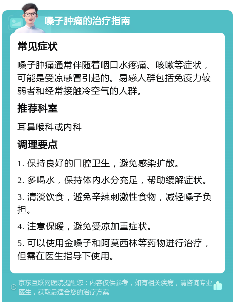 嗓子肿痛的治疗指南 常见症状 嗓子肿痛通常伴随着咽口水疼痛、咳嗽等症状，可能是受凉感冒引起的。易感人群包括免疫力较弱者和经常接触冷空气的人群。 推荐科室 耳鼻喉科或内科 调理要点 1. 保持良好的口腔卫生，避免感染扩散。 2. 多喝水，保持体内水分充足，帮助缓解症状。 3. 清淡饮食，避免辛辣刺激性食物，减轻嗓子负担。 4. 注意保暖，避免受凉加重症状。 5. 可以使用金嗓子和阿莫西林等药物进行治疗，但需在医生指导下使用。