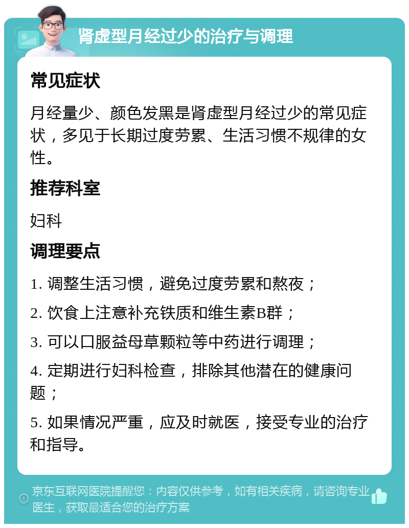 肾虚型月经过少的治疗与调理 常见症状 月经量少、颜色发黑是肾虚型月经过少的常见症状，多见于长期过度劳累、生活习惯不规律的女性。 推荐科室 妇科 调理要点 1. 调整生活习惯，避免过度劳累和熬夜； 2. 饮食上注意补充铁质和维生素B群； 3. 可以口服益母草颗粒等中药进行调理； 4. 定期进行妇科检查，排除其他潜在的健康问题； 5. 如果情况严重，应及时就医，接受专业的治疗和指导。