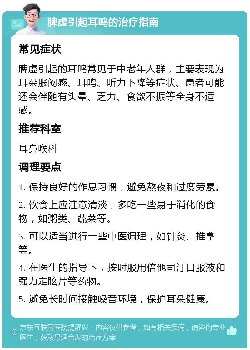 脾虚引起耳鸣的治疗指南 常见症状 脾虚引起的耳鸣常见于中老年人群，主要表现为耳朵胀闷感、耳鸣、听力下降等症状。患者可能还会伴随有头晕、乏力、食欲不振等全身不适感。 推荐科室 耳鼻喉科 调理要点 1. 保持良好的作息习惯，避免熬夜和过度劳累。 2. 饮食上应注意清淡，多吃一些易于消化的食物，如粥类、蔬菜等。 3. 可以适当进行一些中医调理，如针灸、推拿等。 4. 在医生的指导下，按时服用倍他司汀口服液和强力定眩片等药物。 5. 避免长时间接触噪音环境，保护耳朵健康。