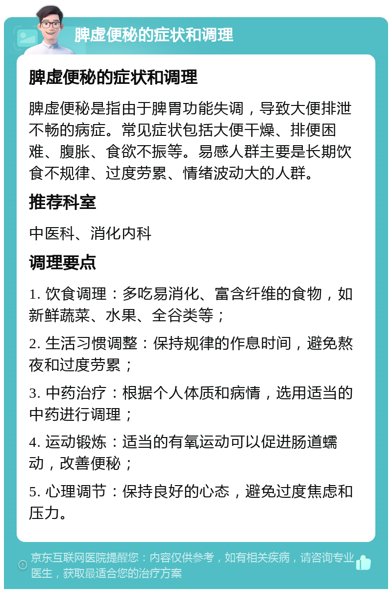 脾虚便秘的症状和调理 脾虚便秘的症状和调理 脾虚便秘是指由于脾胃功能失调，导致大便排泄不畅的病症。常见症状包括大便干燥、排便困难、腹胀、食欲不振等。易感人群主要是长期饮食不规律、过度劳累、情绪波动大的人群。 推荐科室 中医科、消化内科 调理要点 1. 饮食调理：多吃易消化、富含纤维的食物，如新鲜蔬菜、水果、全谷类等； 2. 生活习惯调整：保持规律的作息时间，避免熬夜和过度劳累； 3. 中药治疗：根据个人体质和病情，选用适当的中药进行调理； 4. 运动锻炼：适当的有氧运动可以促进肠道蠕动，改善便秘； 5. 心理调节：保持良好的心态，避免过度焦虑和压力。