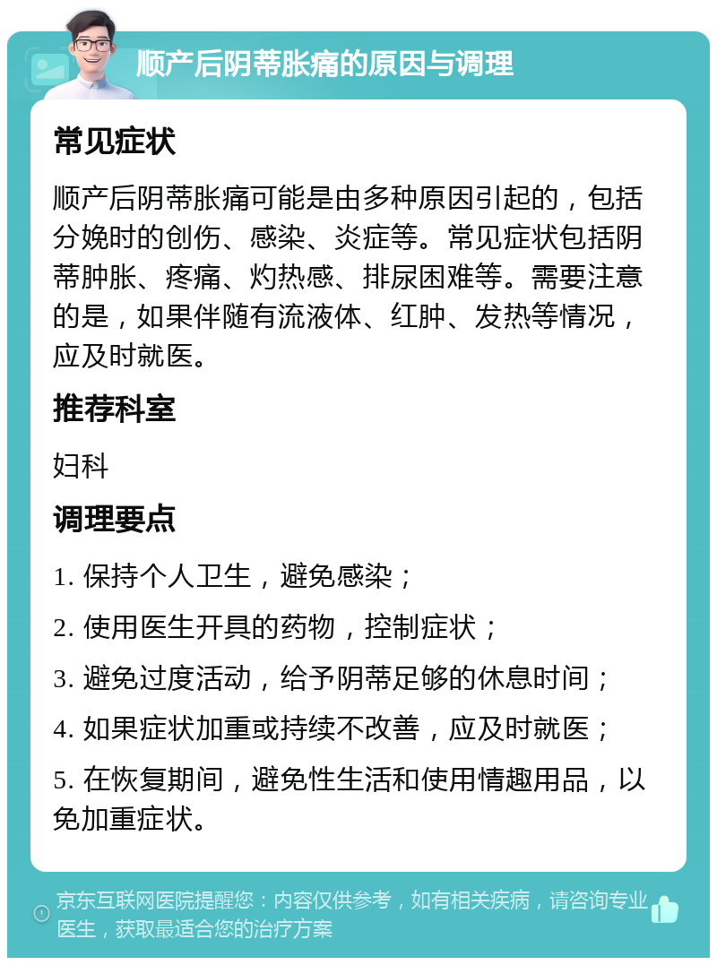 顺产后阴蒂胀痛的原因与调理 常见症状 顺产后阴蒂胀痛可能是由多种原因引起的，包括分娩时的创伤、感染、炎症等。常见症状包括阴蒂肿胀、疼痛、灼热感、排尿困难等。需要注意的是，如果伴随有流液体、红肿、发热等情况，应及时就医。 推荐科室 妇科 调理要点 1. 保持个人卫生，避免感染； 2. 使用医生开具的药物，控制症状； 3. 避免过度活动，给予阴蒂足够的休息时间； 4. 如果症状加重或持续不改善，应及时就医； 5. 在恢复期间，避免性生活和使用情趣用品，以免加重症状。