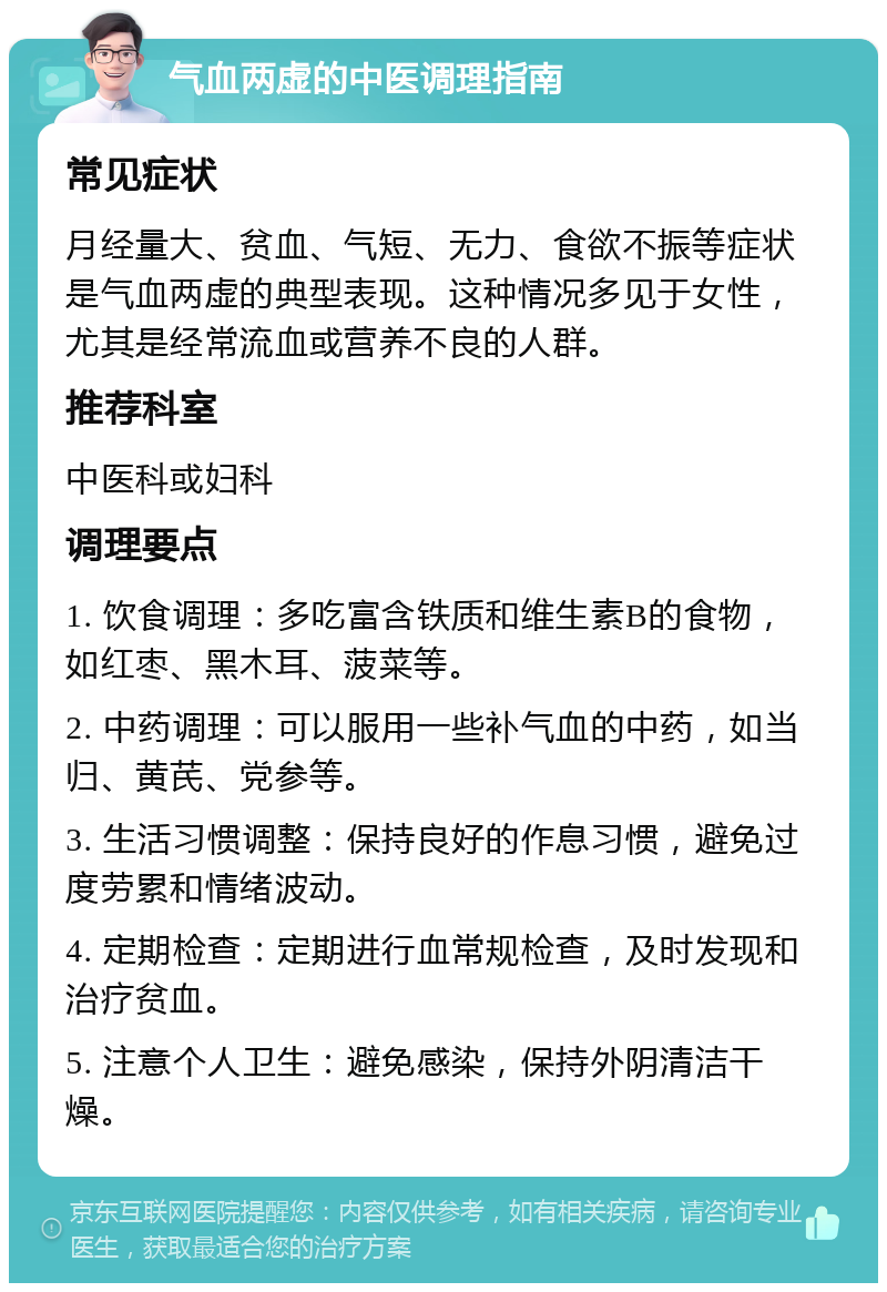 气血两虚的中医调理指南 常见症状 月经量大、贫血、气短、无力、食欲不振等症状是气血两虚的典型表现。这种情况多见于女性，尤其是经常流血或营养不良的人群。 推荐科室 中医科或妇科 调理要点 1. 饮食调理：多吃富含铁质和维生素B的食物，如红枣、黑木耳、菠菜等。 2. 中药调理：可以服用一些补气血的中药，如当归、黄芪、党参等。 3. 生活习惯调整：保持良好的作息习惯，避免过度劳累和情绪波动。 4. 定期检查：定期进行血常规检查，及时发现和治疗贫血。 5. 注意个人卫生：避免感染，保持外阴清洁干燥。