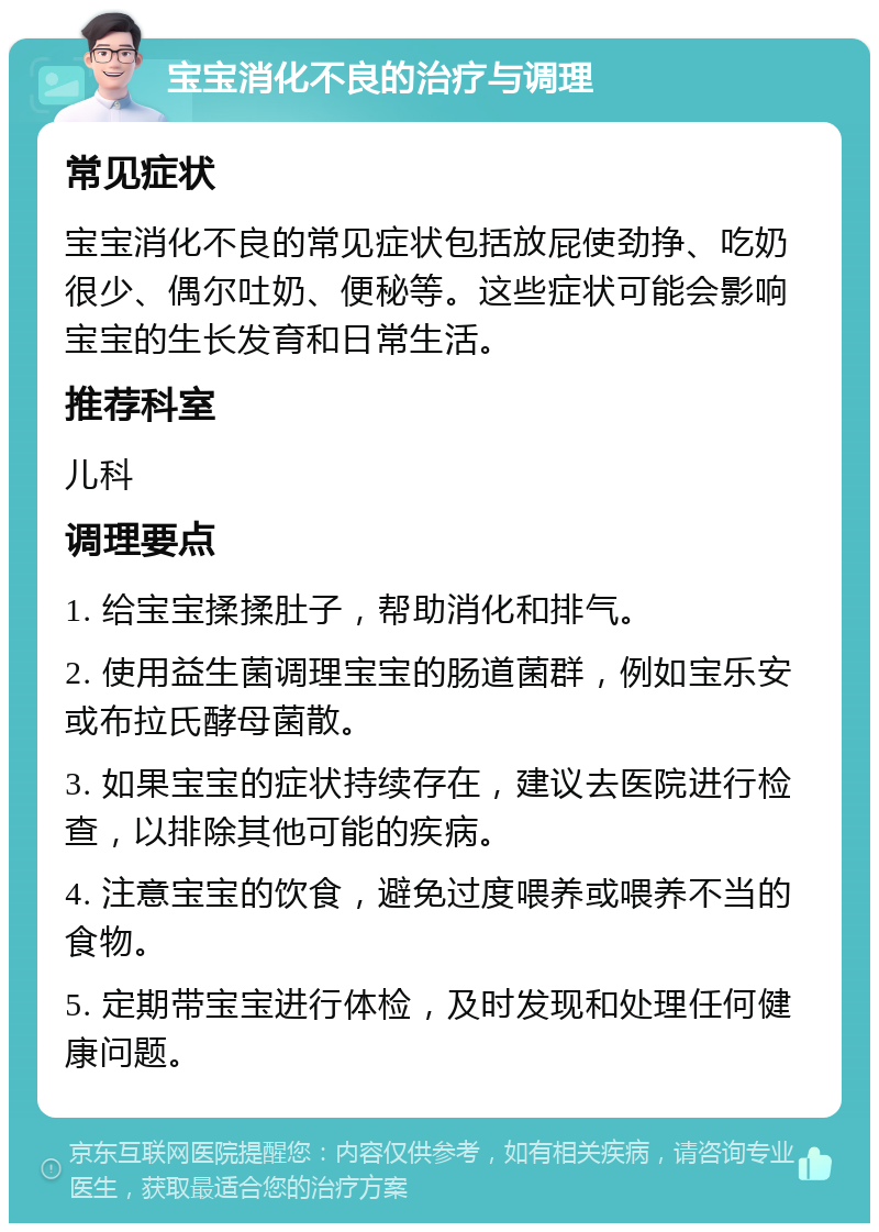 宝宝消化不良的治疗与调理 常见症状 宝宝消化不良的常见症状包括放屁使劲挣、吃奶很少、偶尔吐奶、便秘等。这些症状可能会影响宝宝的生长发育和日常生活。 推荐科室 儿科 调理要点 1. 给宝宝揉揉肚子，帮助消化和排气。 2. 使用益生菌调理宝宝的肠道菌群，例如宝乐安或布拉氏酵母菌散。 3. 如果宝宝的症状持续存在，建议去医院进行检查，以排除其他可能的疾病。 4. 注意宝宝的饮食，避免过度喂养或喂养不当的食物。 5. 定期带宝宝进行体检，及时发现和处理任何健康问题。