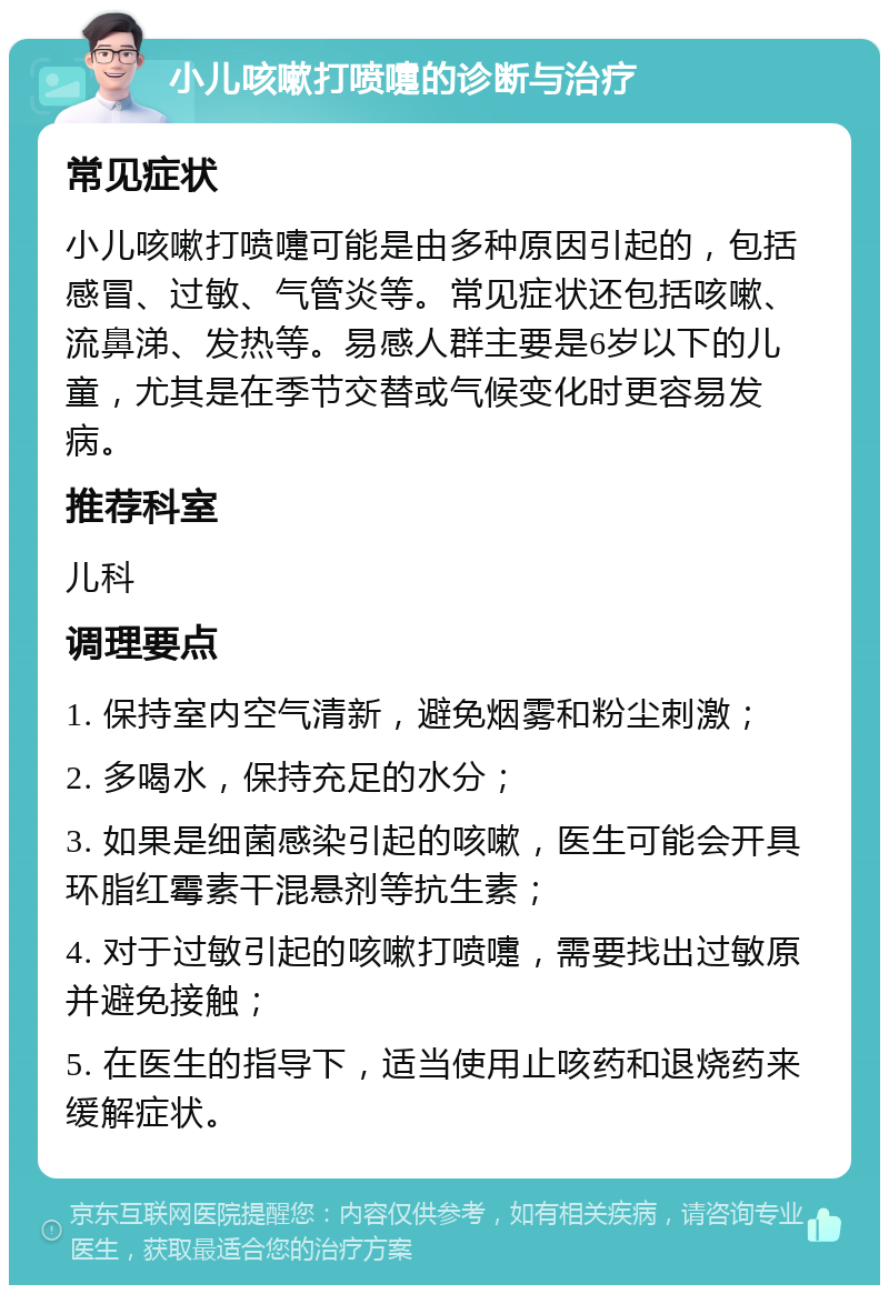 小儿咳嗽打喷嚏的诊断与治疗 常见症状 小儿咳嗽打喷嚏可能是由多种原因引起的，包括感冒、过敏、气管炎等。常见症状还包括咳嗽、流鼻涕、发热等。易感人群主要是6岁以下的儿童，尤其是在季节交替或气候变化时更容易发病。 推荐科室 儿科 调理要点 1. 保持室内空气清新，避免烟雾和粉尘刺激； 2. 多喝水，保持充足的水分； 3. 如果是细菌感染引起的咳嗽，医生可能会开具环脂红霉素干混悬剂等抗生素； 4. 对于过敏引起的咳嗽打喷嚏，需要找出过敏原并避免接触； 5. 在医生的指导下，适当使用止咳药和退烧药来缓解症状。