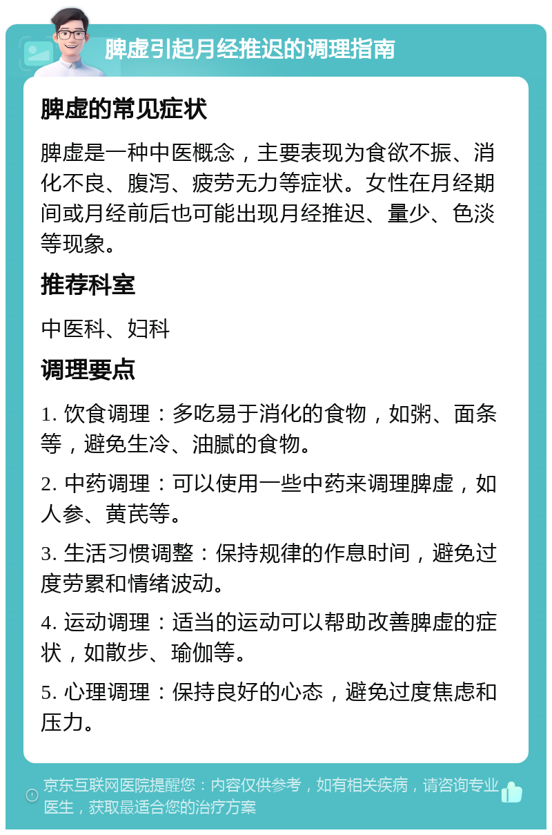 脾虚引起月经推迟的调理指南 脾虚的常见症状 脾虚是一种中医概念，主要表现为食欲不振、消化不良、腹泻、疲劳无力等症状。女性在月经期间或月经前后也可能出现月经推迟、量少、色淡等现象。 推荐科室 中医科、妇科 调理要点 1. 饮食调理：多吃易于消化的食物，如粥、面条等，避免生冷、油腻的食物。 2. 中药调理：可以使用一些中药来调理脾虚，如人参、黄芪等。 3. 生活习惯调整：保持规律的作息时间，避免过度劳累和情绪波动。 4. 运动调理：适当的运动可以帮助改善脾虚的症状，如散步、瑜伽等。 5. 心理调理：保持良好的心态，避免过度焦虑和压力。