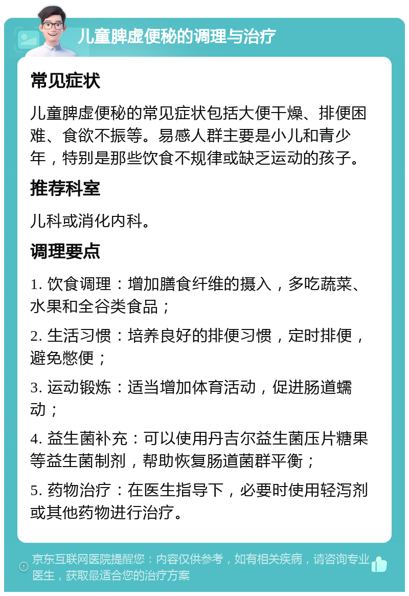 儿童脾虚便秘的调理与治疗 常见症状 儿童脾虚便秘的常见症状包括大便干燥、排便困难、食欲不振等。易感人群主要是小儿和青少年，特别是那些饮食不规律或缺乏运动的孩子。 推荐科室 儿科或消化内科。 调理要点 1. 饮食调理：增加膳食纤维的摄入，多吃蔬菜、水果和全谷类食品； 2. 生活习惯：培养良好的排便习惯，定时排便，避免憋便； 3. 运动锻炼：适当增加体育活动，促进肠道蠕动； 4. 益生菌补充：可以使用丹吉尔益生菌压片糖果等益生菌制剂，帮助恢复肠道菌群平衡； 5. 药物治疗：在医生指导下，必要时使用轻泻剂或其他药物进行治疗。