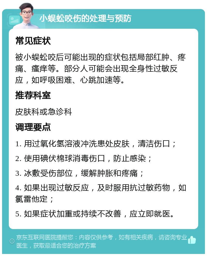 小蜈蚣咬伤的处理与预防 常见症状 被小蜈蚣咬后可能出现的症状包括局部红肿、疼痛、瘙痒等。部分人可能会出现全身性过敏反应，如呼吸困难、心跳加速等。 推荐科室 皮肤科或急诊科 调理要点 1. 用过氧化氢溶液冲洗患处皮肤，清洁伤口； 2. 使用碘伏棉球消毒伤口，防止感染； 3. 冰敷受伤部位，缓解肿胀和疼痛； 4. 如果出现过敏反应，及时服用抗过敏药物，如氯雷他定； 5. 如果症状加重或持续不改善，应立即就医。