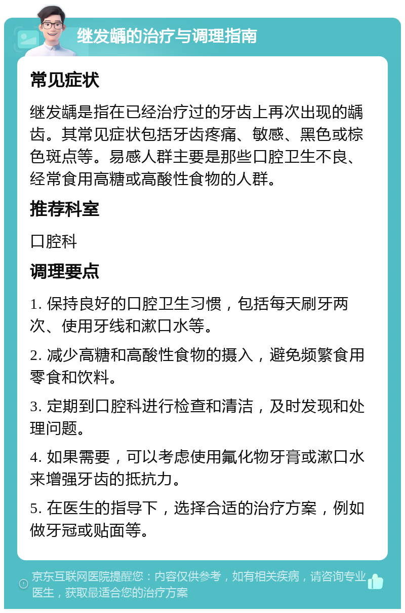 继发龋的治疗与调理指南 常见症状 继发龋是指在已经治疗过的牙齿上再次出现的龋齿。其常见症状包括牙齿疼痛、敏感、黑色或棕色斑点等。易感人群主要是那些口腔卫生不良、经常食用高糖或高酸性食物的人群。 推荐科室 口腔科 调理要点 1. 保持良好的口腔卫生习惯，包括每天刷牙两次、使用牙线和漱口水等。 2. 减少高糖和高酸性食物的摄入，避免频繁食用零食和饮料。 3. 定期到口腔科进行检查和清洁，及时发现和处理问题。 4. 如果需要，可以考虑使用氟化物牙膏或漱口水来增强牙齿的抵抗力。 5. 在医生的指导下，选择合适的治疗方案，例如做牙冠或贴面等。