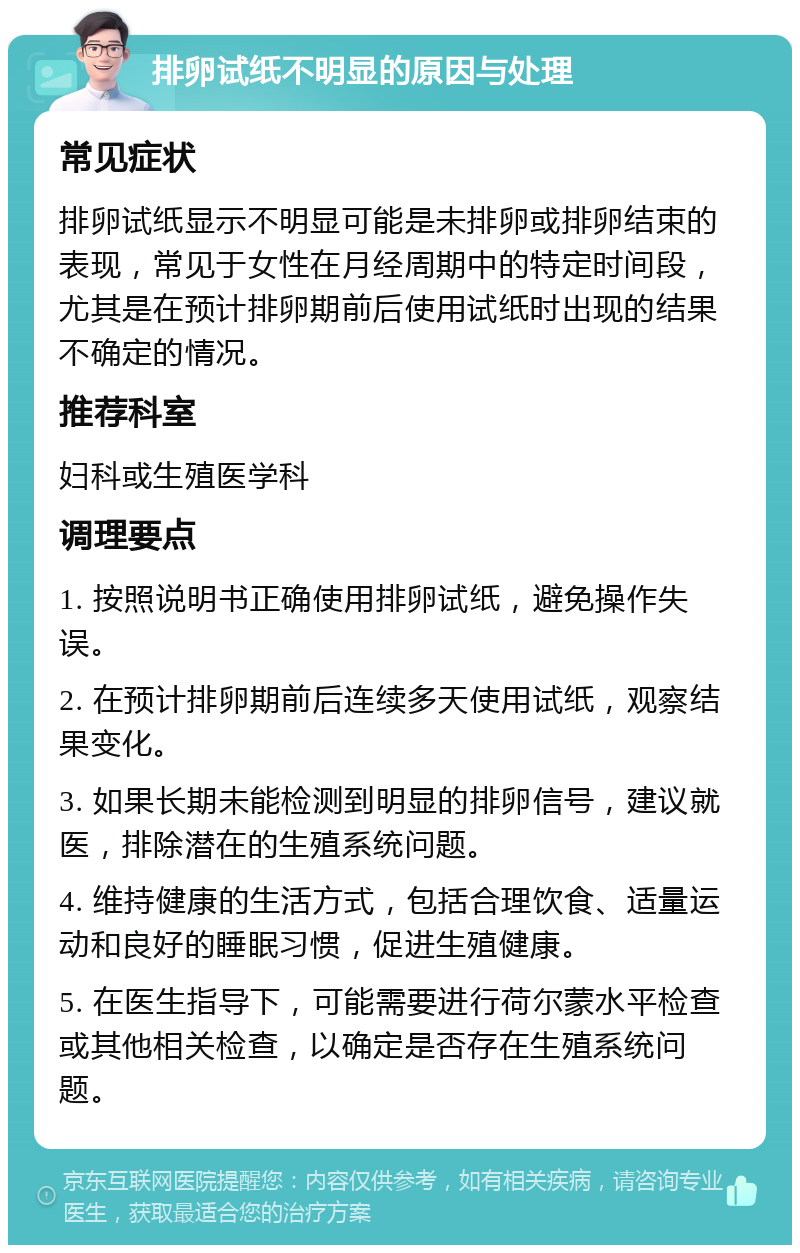 排卵试纸不明显的原因与处理 常见症状 排卵试纸显示不明显可能是未排卵或排卵结束的表现，常见于女性在月经周期中的特定时间段，尤其是在预计排卵期前后使用试纸时出现的结果不确定的情况。 推荐科室 妇科或生殖医学科 调理要点 1. 按照说明书正确使用排卵试纸，避免操作失误。 2. 在预计排卵期前后连续多天使用试纸，观察结果变化。 3. 如果长期未能检测到明显的排卵信号，建议就医，排除潜在的生殖系统问题。 4. 维持健康的生活方式，包括合理饮食、适量运动和良好的睡眠习惯，促进生殖健康。 5. 在医生指导下，可能需要进行荷尔蒙水平检查或其他相关检查，以确定是否存在生殖系统问题。