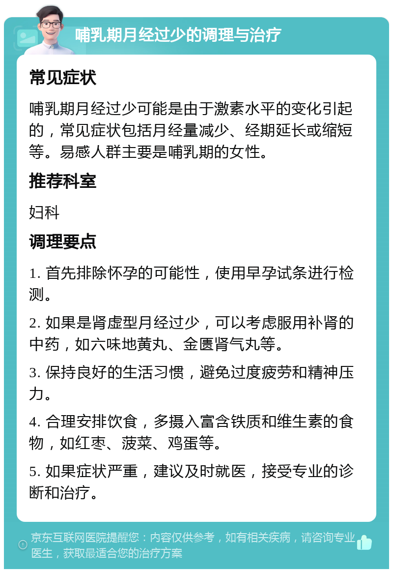 哺乳期月经过少的调理与治疗 常见症状 哺乳期月经过少可能是由于激素水平的变化引起的，常见症状包括月经量减少、经期延长或缩短等。易感人群主要是哺乳期的女性。 推荐科室 妇科 调理要点 1. 首先排除怀孕的可能性，使用早孕试条进行检测。 2. 如果是肾虚型月经过少，可以考虑服用补肾的中药，如六味地黄丸、金匮肾气丸等。 3. 保持良好的生活习惯，避免过度疲劳和精神压力。 4. 合理安排饮食，多摄入富含铁质和维生素的食物，如红枣、菠菜、鸡蛋等。 5. 如果症状严重，建议及时就医，接受专业的诊断和治疗。