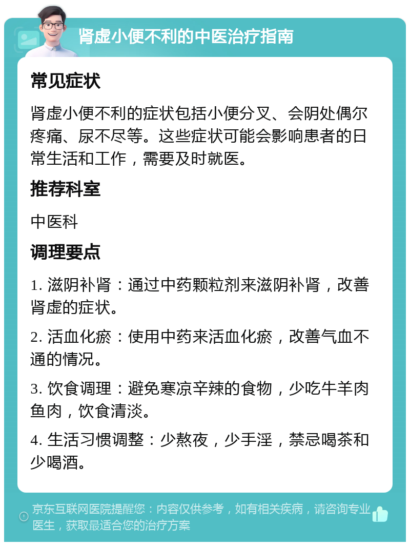 肾虚小便不利的中医治疗指南 常见症状 肾虚小便不利的症状包括小便分叉、会阴处偶尔疼痛、尿不尽等。这些症状可能会影响患者的日常生活和工作，需要及时就医。 推荐科室 中医科 调理要点 1. 滋阴补肾：通过中药颗粒剂来滋阴补肾，改善肾虚的症状。 2. 活血化瘀：使用中药来活血化瘀，改善气血不通的情况。 3. 饮食调理：避免寒凉辛辣的食物，少吃牛羊肉鱼肉，饮食清淡。 4. 生活习惯调整：少熬夜，少手淫，禁忌喝茶和少喝酒。