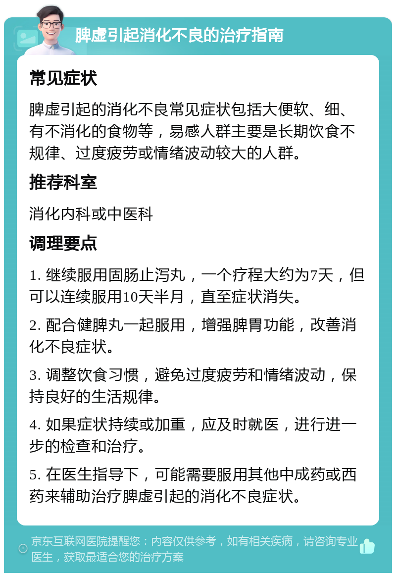 脾虚引起消化不良的治疗指南 常见症状 脾虚引起的消化不良常见症状包括大便软、细、有不消化的食物等，易感人群主要是长期饮食不规律、过度疲劳或情绪波动较大的人群。 推荐科室 消化内科或中医科 调理要点 1. 继续服用固肠止泻丸，一个疗程大约为7天，但可以连续服用10天半月，直至症状消失。 2. 配合健脾丸一起服用，增强脾胃功能，改善消化不良症状。 3. 调整饮食习惯，避免过度疲劳和情绪波动，保持良好的生活规律。 4. 如果症状持续或加重，应及时就医，进行进一步的检查和治疗。 5. 在医生指导下，可能需要服用其他中成药或西药来辅助治疗脾虚引起的消化不良症状。