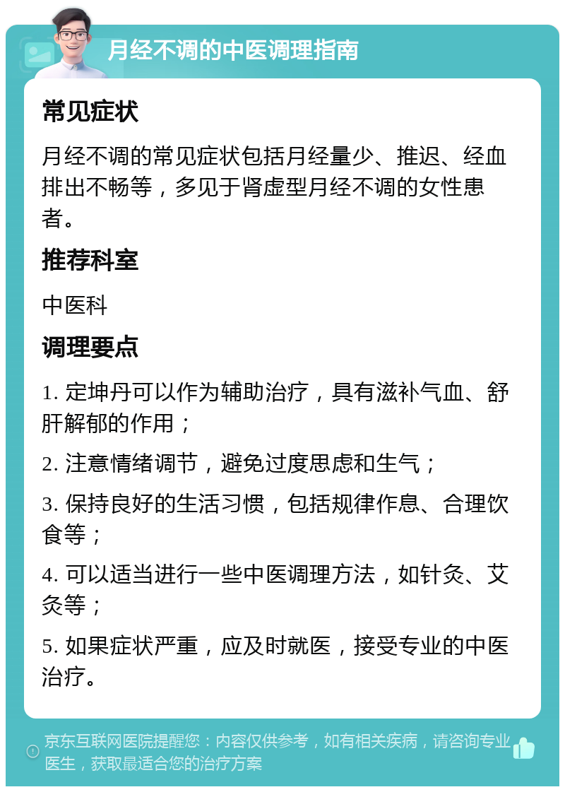 月经不调的中医调理指南 常见症状 月经不调的常见症状包括月经量少、推迟、经血排出不畅等，多见于肾虚型月经不调的女性患者。 推荐科室 中医科 调理要点 1. 定坤丹可以作为辅助治疗，具有滋补气血、舒肝解郁的作用； 2. 注意情绪调节，避免过度思虑和生气； 3. 保持良好的生活习惯，包括规律作息、合理饮食等； 4. 可以适当进行一些中医调理方法，如针灸、艾灸等； 5. 如果症状严重，应及时就医，接受专业的中医治疗。