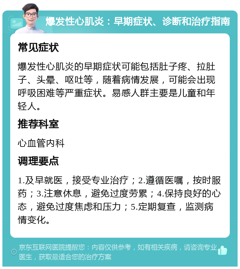 爆发性心肌炎：早期症状、诊断和治疗指南 常见症状 爆发性心肌炎的早期症状可能包括肚子疼、拉肚子、头晕、呕吐等，随着病情发展，可能会出现呼吸困难等严重症状。易感人群主要是儿童和年轻人。 推荐科室 心血管内科 调理要点 1.及早就医，接受专业治疗；2.遵循医嘱，按时服药；3.注意休息，避免过度劳累；4.保持良好的心态，避免过度焦虑和压力；5.定期复查，监测病情变化。