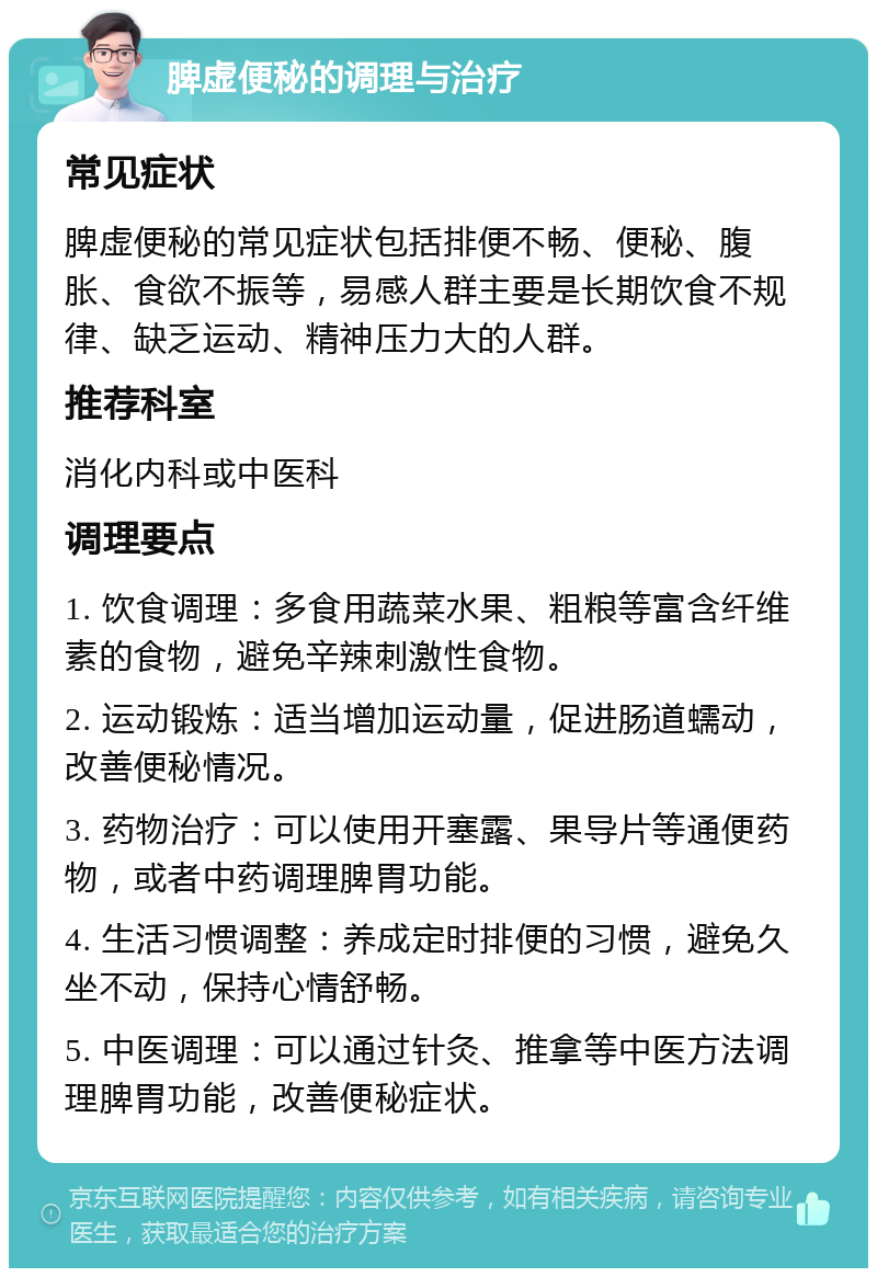 脾虚便秘的调理与治疗 常见症状 脾虚便秘的常见症状包括排便不畅、便秘、腹胀、食欲不振等，易感人群主要是长期饮食不规律、缺乏运动、精神压力大的人群。 推荐科室 消化内科或中医科 调理要点 1. 饮食调理：多食用蔬菜水果、粗粮等富含纤维素的食物，避免辛辣刺激性食物。 2. 运动锻炼：适当增加运动量，促进肠道蠕动，改善便秘情况。 3. 药物治疗：可以使用开塞露、果导片等通便药物，或者中药调理脾胃功能。 4. 生活习惯调整：养成定时排便的习惯，避免久坐不动，保持心情舒畅。 5. 中医调理：可以通过针灸、推拿等中医方法调理脾胃功能，改善便秘症状。