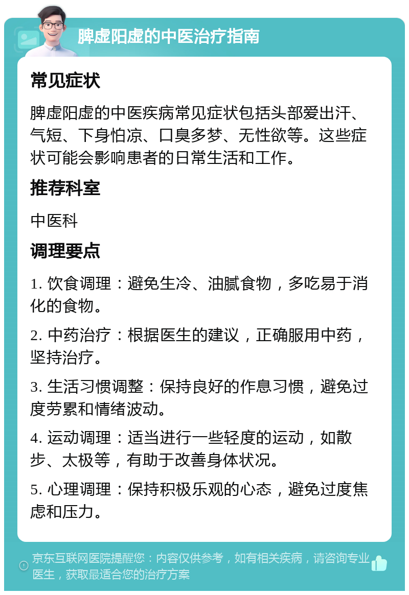 脾虚阳虚的中医治疗指南 常见症状 脾虚阳虚的中医疾病常见症状包括头部爱出汗、气短、下身怕凉、口臭多梦、无性欲等。这些症状可能会影响患者的日常生活和工作。 推荐科室 中医科 调理要点 1. 饮食调理：避免生冷、油腻食物，多吃易于消化的食物。 2. 中药治疗：根据医生的建议，正确服用中药，坚持治疗。 3. 生活习惯调整：保持良好的作息习惯，避免过度劳累和情绪波动。 4. 运动调理：适当进行一些轻度的运动，如散步、太极等，有助于改善身体状况。 5. 心理调理：保持积极乐观的心态，避免过度焦虑和压力。