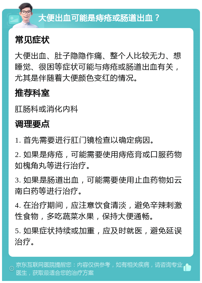 大便出血可能是痔疮或肠道出血？ 常见症状 大便出血、肚子隐隐作痛、整个人比较无力、想睡觉、很困等症状可能与痔疮或肠道出血有关，尤其是伴随着大便颜色变红的情况。 推荐科室 肛肠科或消化内科 调理要点 1. 首先需要进行肛门镜检查以确定病因。 2. 如果是痔疮，可能需要使用痔疮膏或口服药物如槐角丸等进行治疗。 3. 如果是肠道出血，可能需要使用止血药物如云南白药等进行治疗。 4. 在治疗期间，应注意饮食清淡，避免辛辣刺激性食物，多吃蔬菜水果，保持大便通畅。 5. 如果症状持续或加重，应及时就医，避免延误治疗。