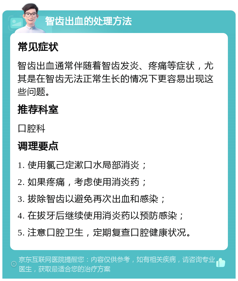 智齿出血的处理方法 常见症状 智齿出血通常伴随着智齿发炎、疼痛等症状，尤其是在智齿无法正常生长的情况下更容易出现这些问题。 推荐科室 口腔科 调理要点 1. 使用氯己定漱口水局部消炎； 2. 如果疼痛，考虑使用消炎药； 3. 拔除智齿以避免再次出血和感染； 4. 在拔牙后继续使用消炎药以预防感染； 5. 注意口腔卫生，定期复查口腔健康状况。