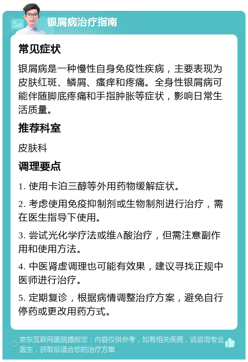 银屑病治疗指南 常见症状 银屑病是一种慢性自身免疫性疾病，主要表现为皮肤红斑、鳞屑、瘙痒和疼痛。全身性银屑病可能伴随脚底疼痛和手指肿胀等症状，影响日常生活质量。 推荐科室 皮肤科 调理要点 1. 使用卡泊三醇等外用药物缓解症状。 2. 考虑使用免疫抑制剂或生物制剂进行治疗，需在医生指导下使用。 3. 尝试光化学疗法或维A酸治疗，但需注意副作用和使用方法。 4. 中医肾虚调理也可能有效果，建议寻找正规中医师进行治疗。 5. 定期复诊，根据病情调整治疗方案，避免自行停药或更改用药方式。