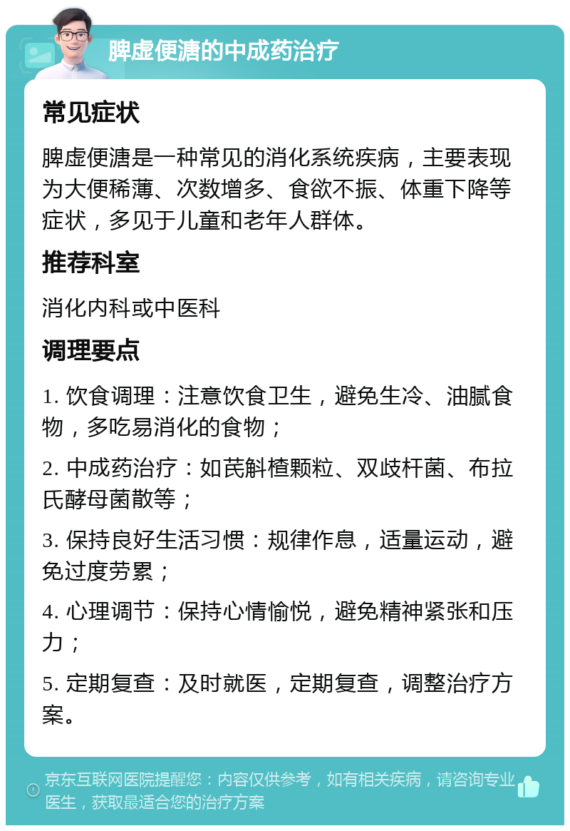 脾虚便溏的中成药治疗 常见症状 脾虚便溏是一种常见的消化系统疾病，主要表现为大便稀薄、次数增多、食欲不振、体重下降等症状，多见于儿童和老年人群体。 推荐科室 消化内科或中医科 调理要点 1. 饮食调理：注意饮食卫生，避免生冷、油腻食物，多吃易消化的食物； 2. 中成药治疗：如芪斛楂颗粒、双歧杆菌、布拉氏酵母菌散等； 3. 保持良好生活习惯：规律作息，适量运动，避免过度劳累； 4. 心理调节：保持心情愉悦，避免精神紧张和压力； 5. 定期复查：及时就医，定期复查，调整治疗方案。