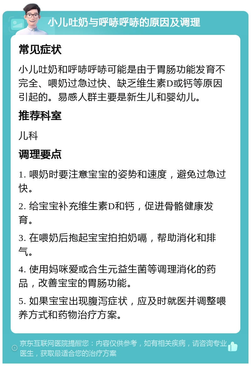 小儿吐奶与呼哧呼哧的原因及调理 常见症状 小儿吐奶和呼哧呼哧可能是由于胃肠功能发育不完全、喂奶过急过快、缺乏维生素D或钙等原因引起的。易感人群主要是新生儿和婴幼儿。 推荐科室 儿科 调理要点 1. 喂奶时要注意宝宝的姿势和速度，避免过急过快。 2. 给宝宝补充维生素D和钙，促进骨骼健康发育。 3. 在喂奶后抱起宝宝拍拍奶嗝，帮助消化和排气。 4. 使用妈咪爱或合生元益生菌等调理消化的药品，改善宝宝的胃肠功能。 5. 如果宝宝出现腹泻症状，应及时就医并调整喂养方式和药物治疗方案。