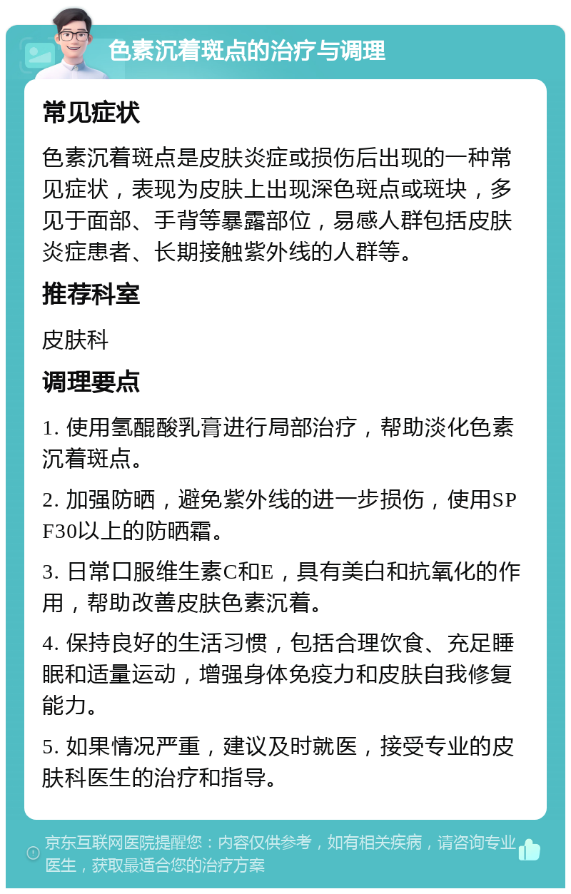 色素沉着斑点的治疗与调理 常见症状 色素沉着斑点是皮肤炎症或损伤后出现的一种常见症状，表现为皮肤上出现深色斑点或斑块，多见于面部、手背等暴露部位，易感人群包括皮肤炎症患者、长期接触紫外线的人群等。 推荐科室 皮肤科 调理要点 1. 使用氢醌酸乳膏进行局部治疗，帮助淡化色素沉着斑点。 2. 加强防晒，避免紫外线的进一步损伤，使用SPF30以上的防晒霜。 3. 日常口服维生素C和E，具有美白和抗氧化的作用，帮助改善皮肤色素沉着。 4. 保持良好的生活习惯，包括合理饮食、充足睡眠和适量运动，增强身体免疫力和皮肤自我修复能力。 5. 如果情况严重，建议及时就医，接受专业的皮肤科医生的治疗和指导。