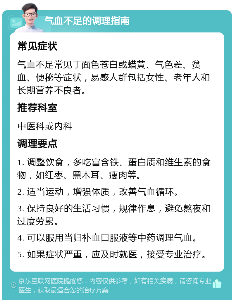 气血不足的调理指南 常见症状 气血不足常见于面色苍白或蜡黄、气色差、贫血、便秘等症状，易感人群包括女性、老年人和长期营养不良者。 推荐科室 中医科或内科 调理要点 1. 调整饮食，多吃富含铁、蛋白质和维生素的食物，如红枣、黑木耳、瘦肉等。 2. 适当运动，增强体质，改善气血循环。 3. 保持良好的生活习惯，规律作息，避免熬夜和过度劳累。 4. 可以服用当归补血口服液等中药调理气血。 5. 如果症状严重，应及时就医，接受专业治疗。