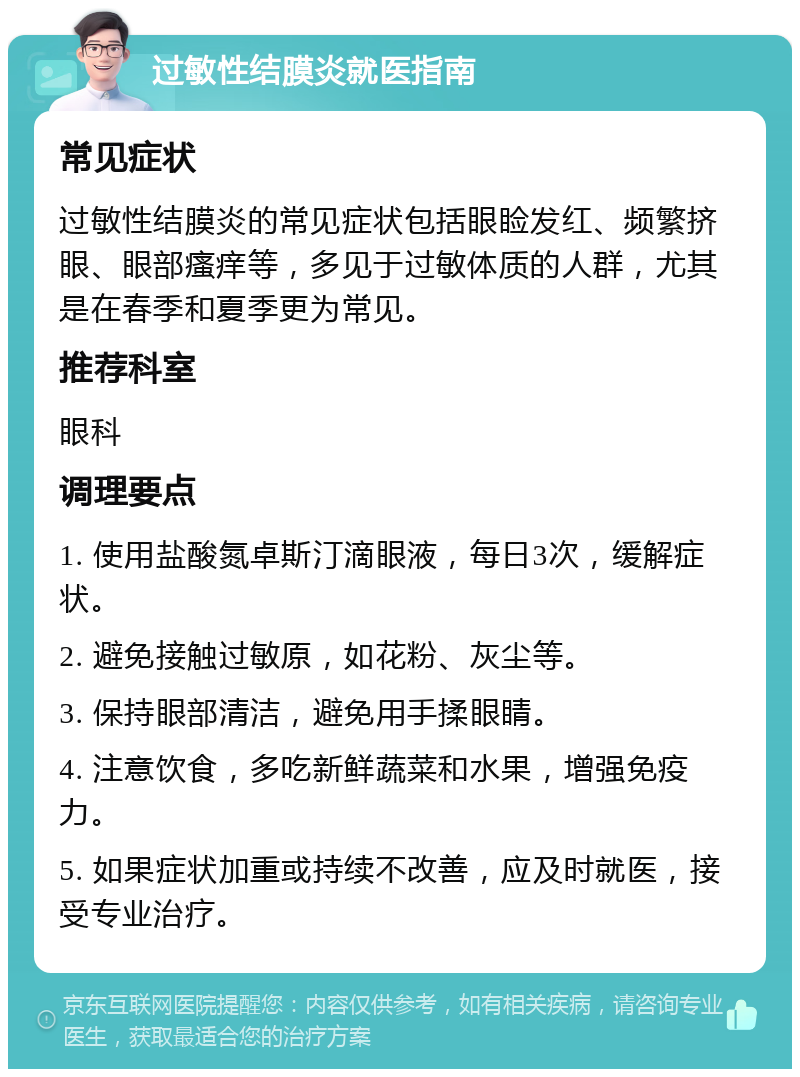 过敏性结膜炎就医指南 常见症状 过敏性结膜炎的常见症状包括眼睑发红、频繁挤眼、眼部瘙痒等，多见于过敏体质的人群，尤其是在春季和夏季更为常见。 推荐科室 眼科 调理要点 1. 使用盐酸氮卓斯汀滴眼液，每日3次，缓解症状。 2. 避免接触过敏原，如花粉、灰尘等。 3. 保持眼部清洁，避免用手揉眼睛。 4. 注意饮食，多吃新鲜蔬菜和水果，增强免疫力。 5. 如果症状加重或持续不改善，应及时就医，接受专业治疗。