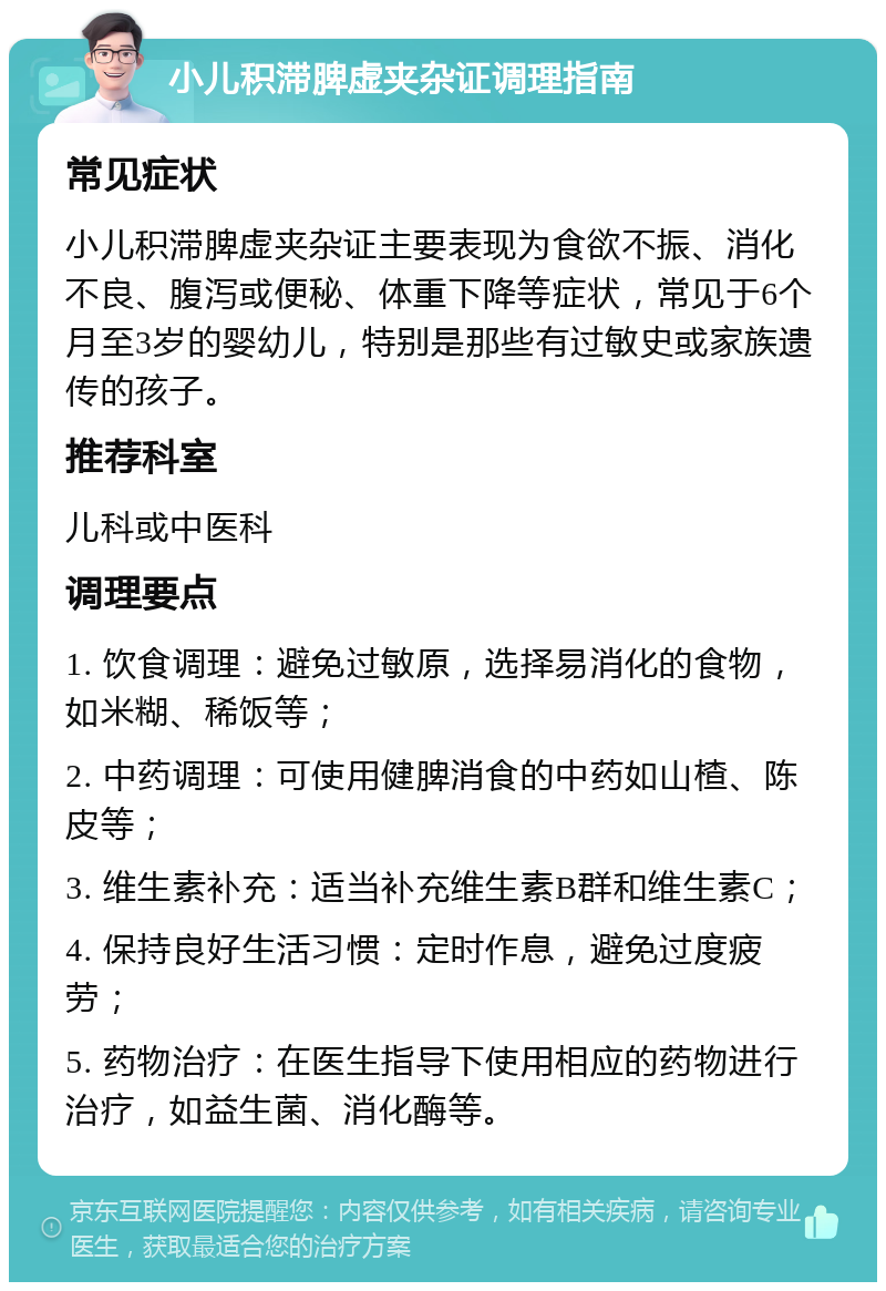 小儿积滞脾虚夹杂证调理指南 常见症状 小儿积滞脾虚夹杂证主要表现为食欲不振、消化不良、腹泻或便秘、体重下降等症状，常见于6个月至3岁的婴幼儿，特别是那些有过敏史或家族遗传的孩子。 推荐科室 儿科或中医科 调理要点 1. 饮食调理：避免过敏原，选择易消化的食物，如米糊、稀饭等； 2. 中药调理：可使用健脾消食的中药如山楂、陈皮等； 3. 维生素补充：适当补充维生素B群和维生素C； 4. 保持良好生活习惯：定时作息，避免过度疲劳； 5. 药物治疗：在医生指导下使用相应的药物进行治疗，如益生菌、消化酶等。