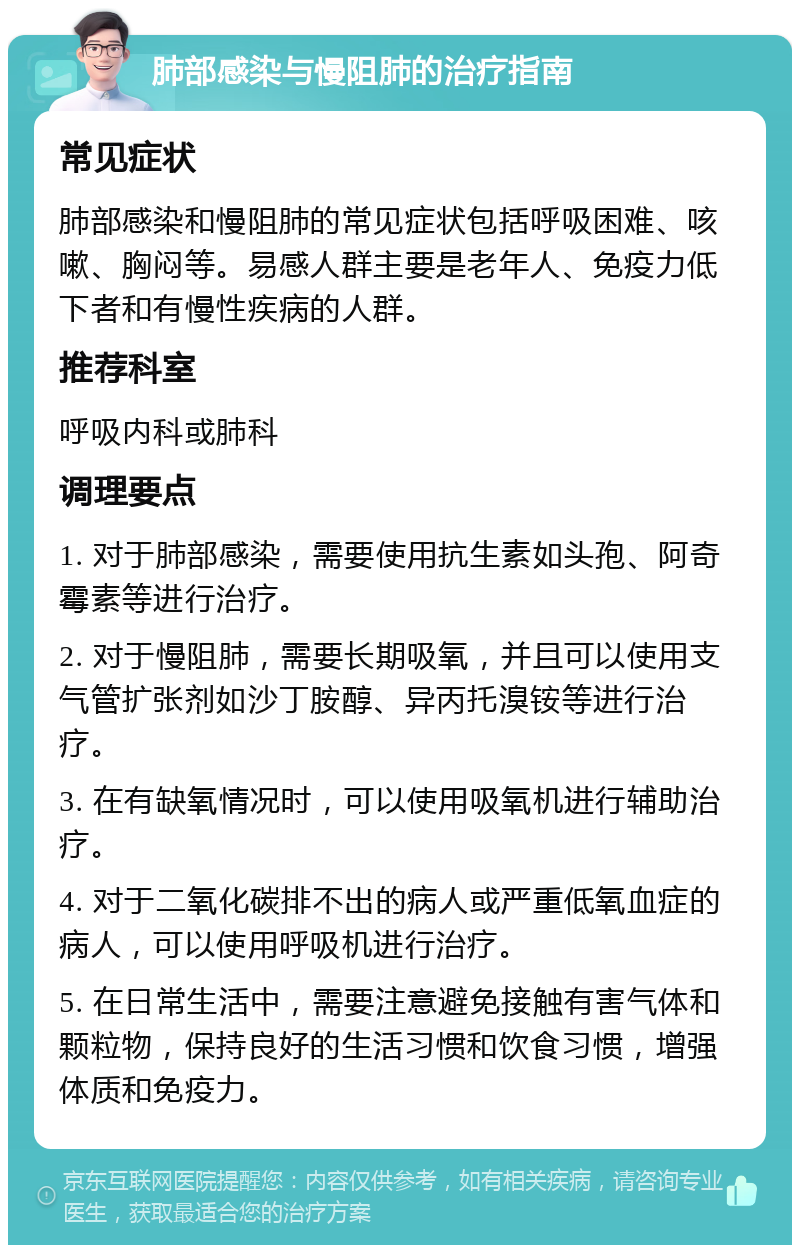 肺部感染与慢阻肺的治疗指南 常见症状 肺部感染和慢阻肺的常见症状包括呼吸困难、咳嗽、胸闷等。易感人群主要是老年人、免疫力低下者和有慢性疾病的人群。 推荐科室 呼吸内科或肺科 调理要点 1. 对于肺部感染，需要使用抗生素如头孢、阿奇霉素等进行治疗。 2. 对于慢阻肺，需要长期吸氧，并且可以使用支气管扩张剂如沙丁胺醇、异丙托溴铵等进行治疗。 3. 在有缺氧情况时，可以使用吸氧机进行辅助治疗。 4. 对于二氧化碳排不出的病人或严重低氧血症的病人，可以使用呼吸机进行治疗。 5. 在日常生活中，需要注意避免接触有害气体和颗粒物，保持良好的生活习惯和饮食习惯，增强体质和免疫力。