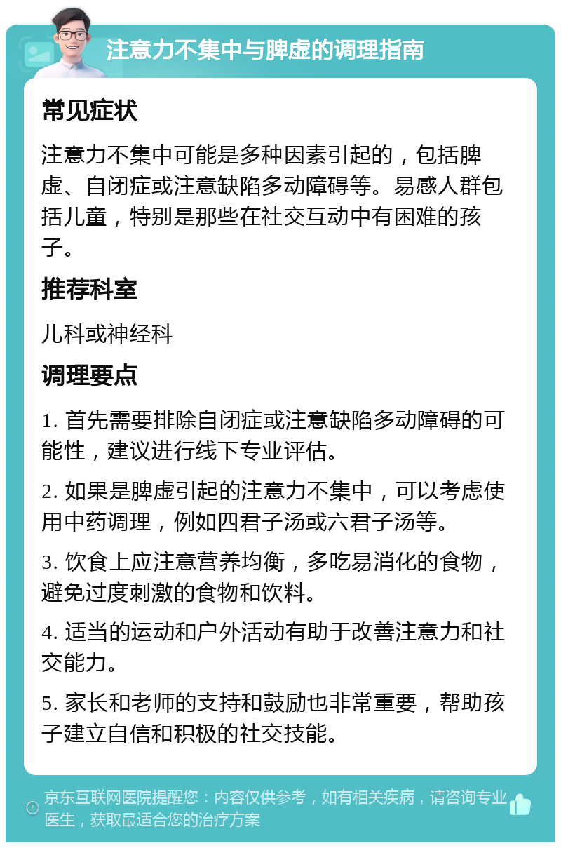 注意力不集中与脾虚的调理指南 常见症状 注意力不集中可能是多种因素引起的，包括脾虚、自闭症或注意缺陷多动障碍等。易感人群包括儿童，特别是那些在社交互动中有困难的孩子。 推荐科室 儿科或神经科 调理要点 1. 首先需要排除自闭症或注意缺陷多动障碍的可能性，建议进行线下专业评估。 2. 如果是脾虚引起的注意力不集中，可以考虑使用中药调理，例如四君子汤或六君子汤等。 3. 饮食上应注意营养均衡，多吃易消化的食物，避免过度刺激的食物和饮料。 4. 适当的运动和户外活动有助于改善注意力和社交能力。 5. 家长和老师的支持和鼓励也非常重要，帮助孩子建立自信和积极的社交技能。