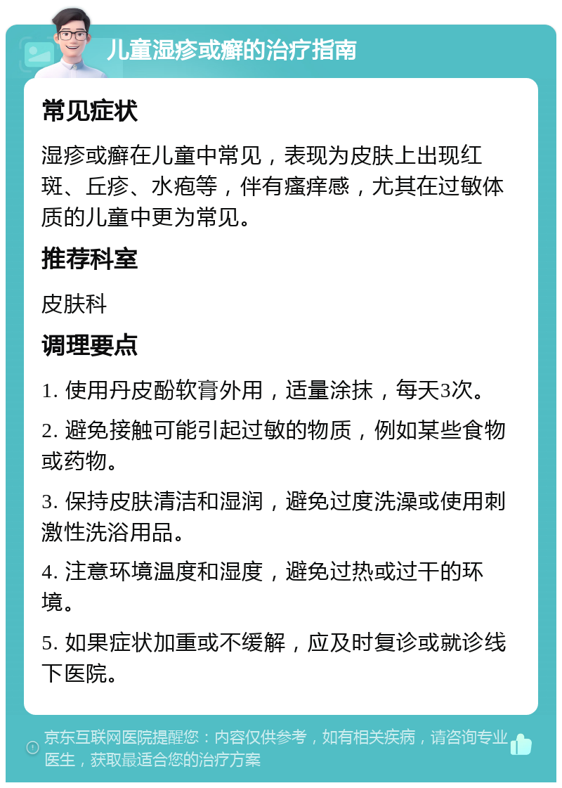 儿童湿疹或癣的治疗指南 常见症状 湿疹或癣在儿童中常见，表现为皮肤上出现红斑、丘疹、水疱等，伴有瘙痒感，尤其在过敏体质的儿童中更为常见。 推荐科室 皮肤科 调理要点 1. 使用丹皮酚软膏外用，适量涂抹，每天3次。 2. 避免接触可能引起过敏的物质，例如某些食物或药物。 3. 保持皮肤清洁和湿润，避免过度洗澡或使用刺激性洗浴用品。 4. 注意环境温度和湿度，避免过热或过干的环境。 5. 如果症状加重或不缓解，应及时复诊或就诊线下医院。