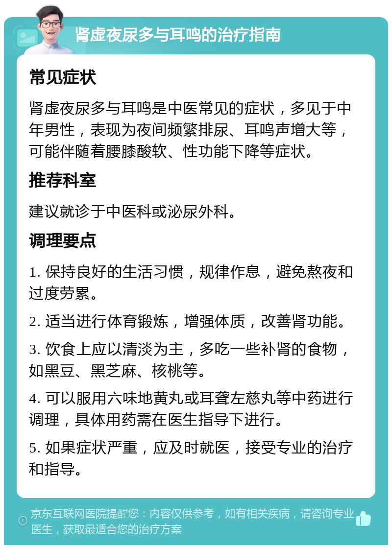 肾虚夜尿多与耳鸣的治疗指南 常见症状 肾虚夜尿多与耳鸣是中医常见的症状，多见于中年男性，表现为夜间频繁排尿、耳鸣声增大等，可能伴随着腰膝酸软、性功能下降等症状。 推荐科室 建议就诊于中医科或泌尿外科。 调理要点 1. 保持良好的生活习惯，规律作息，避免熬夜和过度劳累。 2. 适当进行体育锻炼，增强体质，改善肾功能。 3. 饮食上应以清淡为主，多吃一些补肾的食物，如黑豆、黑芝麻、核桃等。 4. 可以服用六味地黄丸或耳聋左慈丸等中药进行调理，具体用药需在医生指导下进行。 5. 如果症状严重，应及时就医，接受专业的治疗和指导。