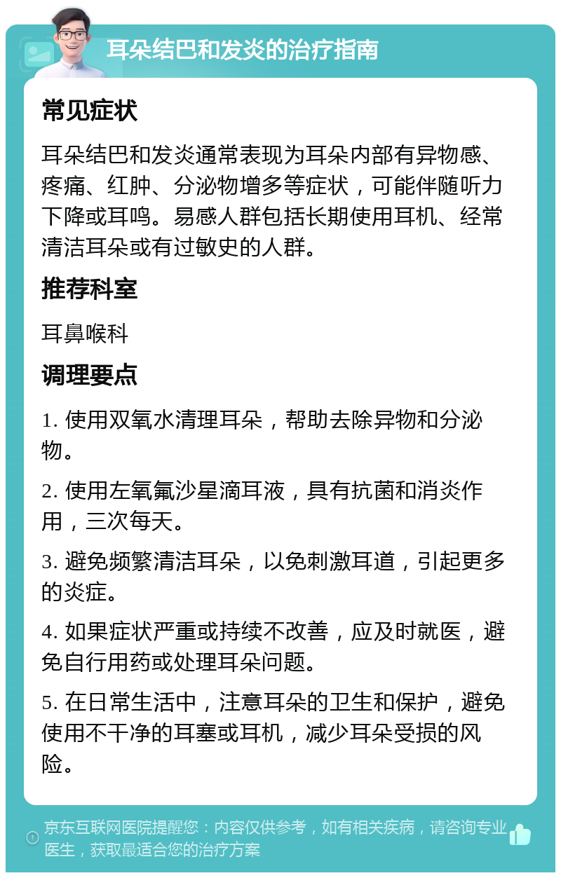 耳朵结巴和发炎的治疗指南 常见症状 耳朵结巴和发炎通常表现为耳朵内部有异物感、疼痛、红肿、分泌物增多等症状，可能伴随听力下降或耳鸣。易感人群包括长期使用耳机、经常清洁耳朵或有过敏史的人群。 推荐科室 耳鼻喉科 调理要点 1. 使用双氧水清理耳朵，帮助去除异物和分泌物。 2. 使用左氧氟沙星滴耳液，具有抗菌和消炎作用，三次每天。 3. 避免频繁清洁耳朵，以免刺激耳道，引起更多的炎症。 4. 如果症状严重或持续不改善，应及时就医，避免自行用药或处理耳朵问题。 5. 在日常生活中，注意耳朵的卫生和保护，避免使用不干净的耳塞或耳机，减少耳朵受损的风险。