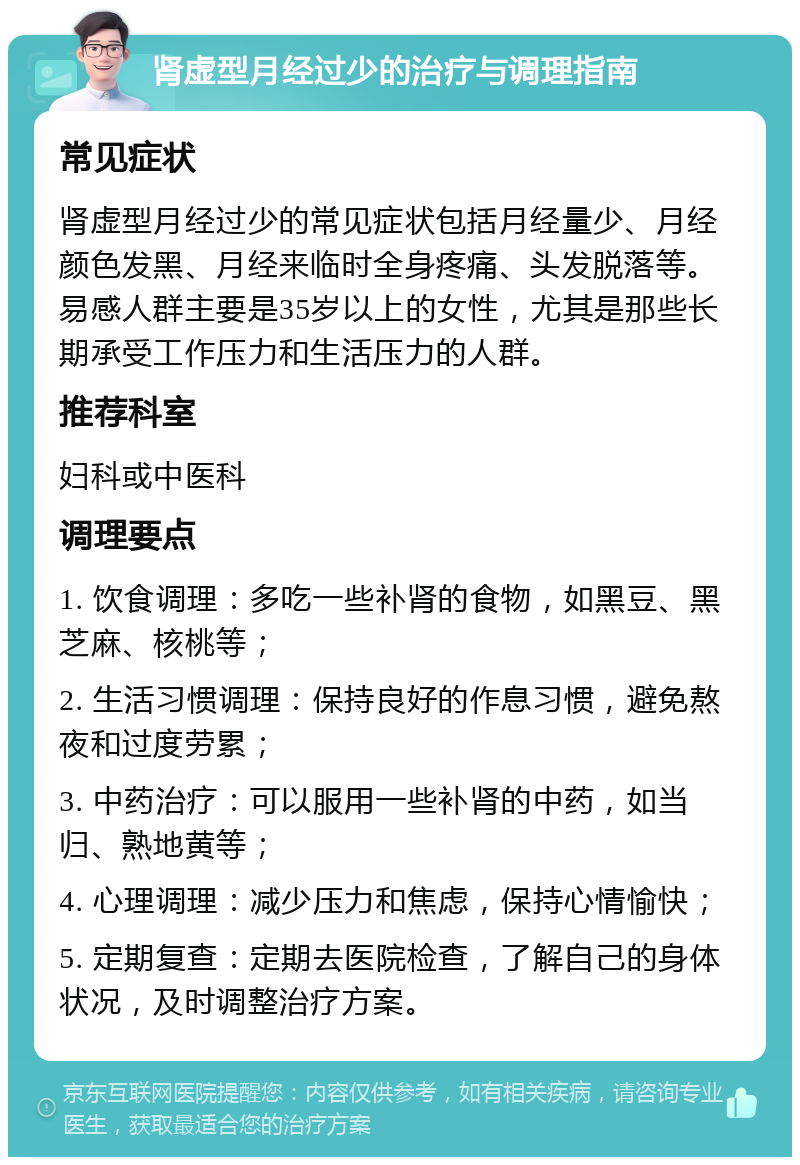 肾虚型月经过少的治疗与调理指南 常见症状 肾虚型月经过少的常见症状包括月经量少、月经颜色发黑、月经来临时全身疼痛、头发脱落等。易感人群主要是35岁以上的女性，尤其是那些长期承受工作压力和生活压力的人群。 推荐科室 妇科或中医科 调理要点 1. 饮食调理：多吃一些补肾的食物，如黑豆、黑芝麻、核桃等； 2. 生活习惯调理：保持良好的作息习惯，避免熬夜和过度劳累； 3. 中药治疗：可以服用一些补肾的中药，如当归、熟地黄等； 4. 心理调理：减少压力和焦虑，保持心情愉快； 5. 定期复查：定期去医院检查，了解自己的身体状况，及时调整治疗方案。