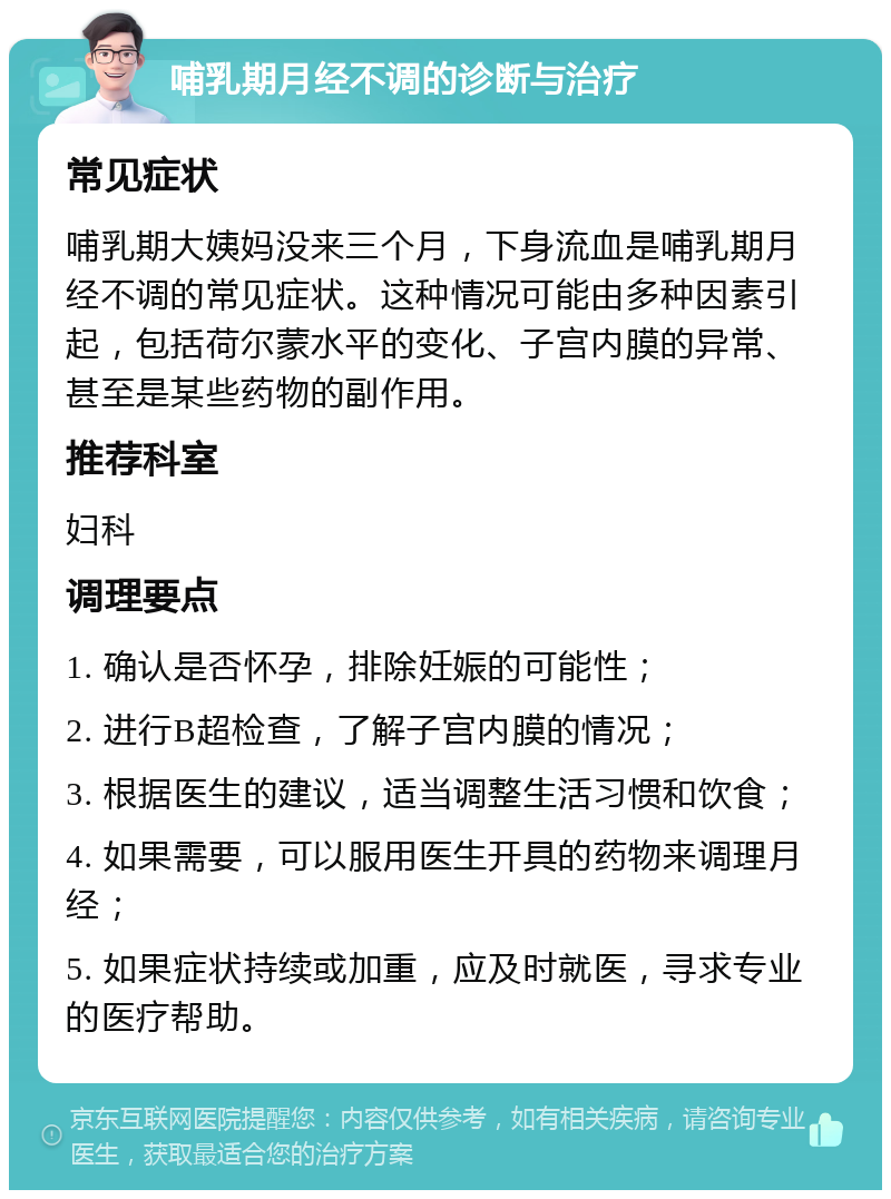 哺乳期月经不调的诊断与治疗 常见症状 哺乳期大姨妈没来三个月，下身流血是哺乳期月经不调的常见症状。这种情况可能由多种因素引起，包括荷尔蒙水平的变化、子宫内膜的异常、甚至是某些药物的副作用。 推荐科室 妇科 调理要点 1. 确认是否怀孕，排除妊娠的可能性； 2. 进行B超检查，了解子宫内膜的情况； 3. 根据医生的建议，适当调整生活习惯和饮食； 4. 如果需要，可以服用医生开具的药物来调理月经； 5. 如果症状持续或加重，应及时就医，寻求专业的医疗帮助。