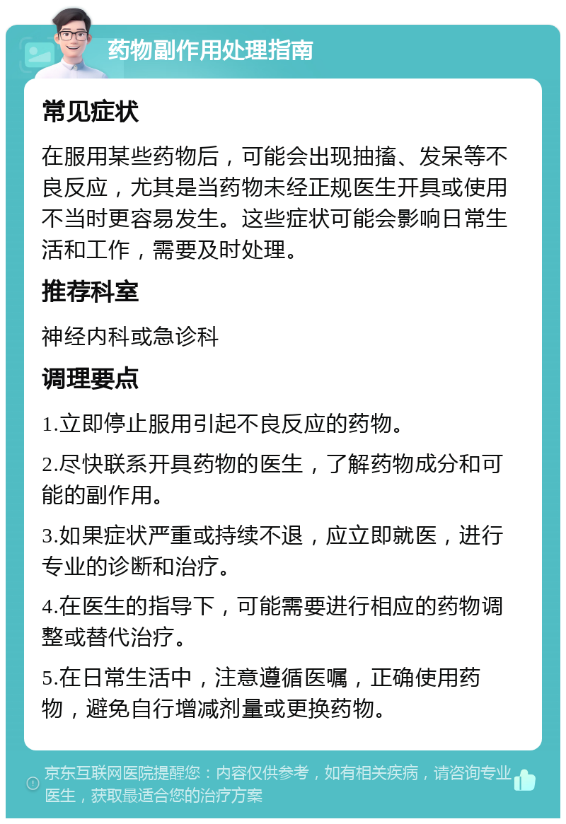 药物副作用处理指南 常见症状 在服用某些药物后，可能会出现抽搐、发呆等不良反应，尤其是当药物未经正规医生开具或使用不当时更容易发生。这些症状可能会影响日常生活和工作，需要及时处理。 推荐科室 神经内科或急诊科 调理要点 1.立即停止服用引起不良反应的药物。 2.尽快联系开具药物的医生，了解药物成分和可能的副作用。 3.如果症状严重或持续不退，应立即就医，进行专业的诊断和治疗。 4.在医生的指导下，可能需要进行相应的药物调整或替代治疗。 5.在日常生活中，注意遵循医嘱，正确使用药物，避免自行增减剂量或更换药物。