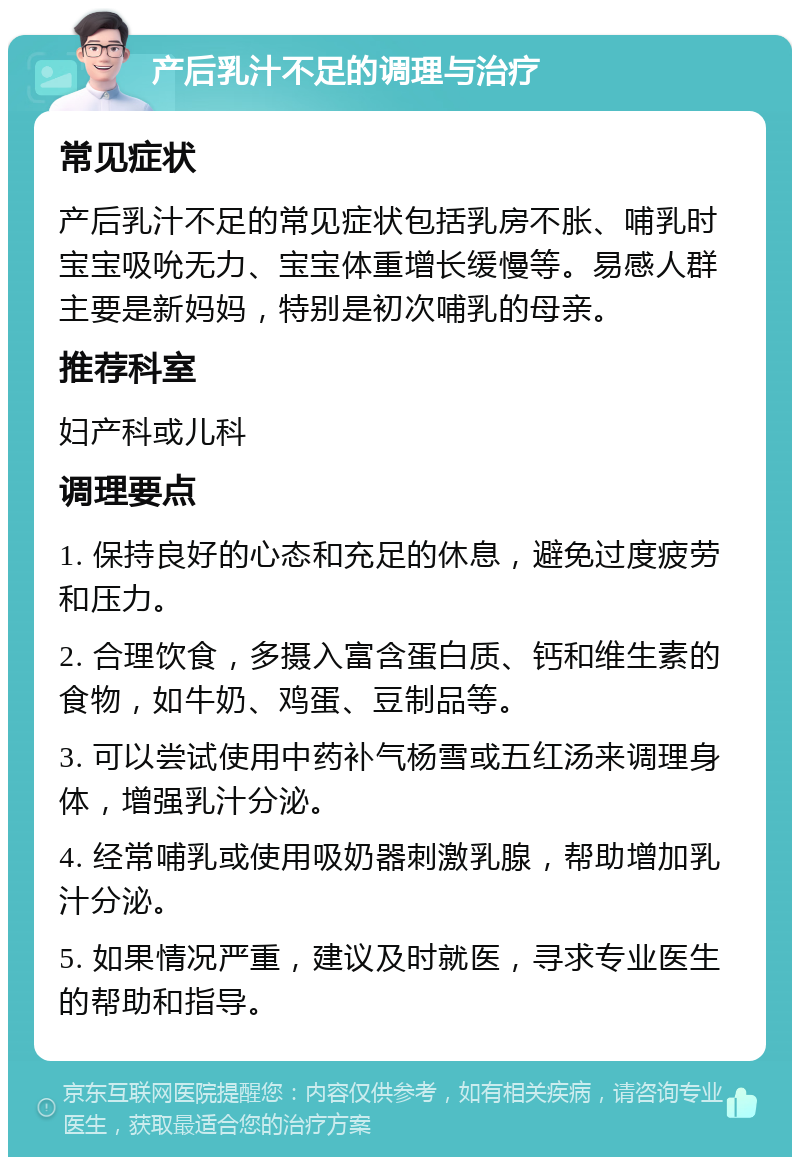 产后乳汁不足的调理与治疗 常见症状 产后乳汁不足的常见症状包括乳房不胀、哺乳时宝宝吸吮无力、宝宝体重增长缓慢等。易感人群主要是新妈妈，特别是初次哺乳的母亲。 推荐科室 妇产科或儿科 调理要点 1. 保持良好的心态和充足的休息，避免过度疲劳和压力。 2. 合理饮食，多摄入富含蛋白质、钙和维生素的食物，如牛奶、鸡蛋、豆制品等。 3. 可以尝试使用中药补气杨雪或五红汤来调理身体，增强乳汁分泌。 4. 经常哺乳或使用吸奶器刺激乳腺，帮助增加乳汁分泌。 5. 如果情况严重，建议及时就医，寻求专业医生的帮助和指导。