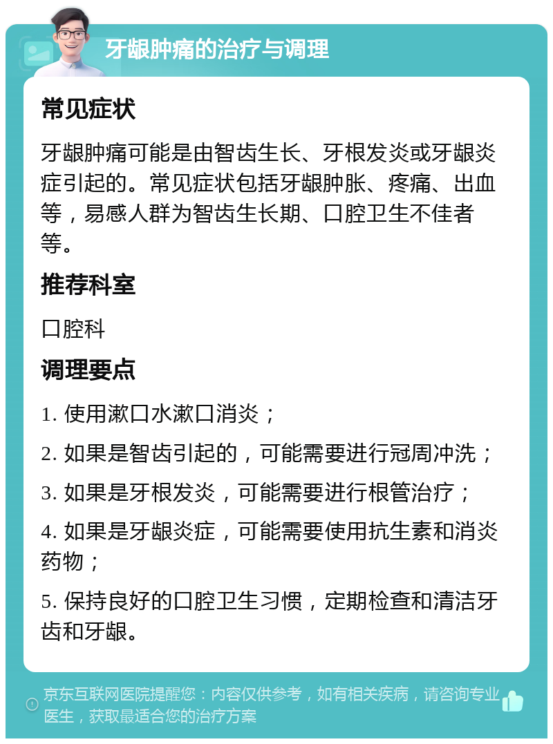 牙龈肿痛的治疗与调理 常见症状 牙龈肿痛可能是由智齿生长、牙根发炎或牙龈炎症引起的。常见症状包括牙龈肿胀、疼痛、出血等，易感人群为智齿生长期、口腔卫生不佳者等。 推荐科室 口腔科 调理要点 1. 使用漱口水漱口消炎； 2. 如果是智齿引起的，可能需要进行冠周冲洗； 3. 如果是牙根发炎，可能需要进行根管治疗； 4. 如果是牙龈炎症，可能需要使用抗生素和消炎药物； 5. 保持良好的口腔卫生习惯，定期检查和清洁牙齿和牙龈。