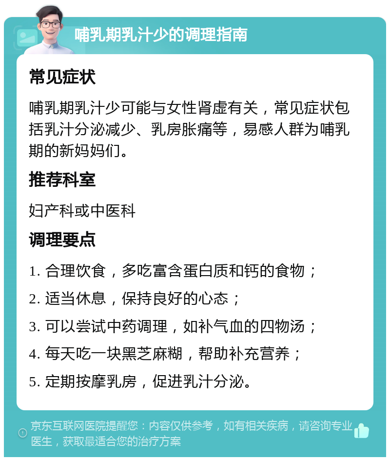 哺乳期乳汁少的调理指南 常见症状 哺乳期乳汁少可能与女性肾虚有关，常见症状包括乳汁分泌减少、乳房胀痛等，易感人群为哺乳期的新妈妈们。 推荐科室 妇产科或中医科 调理要点 1. 合理饮食，多吃富含蛋白质和钙的食物； 2. 适当休息，保持良好的心态； 3. 可以尝试中药调理，如补气血的四物汤； 4. 每天吃一块黑芝麻糊，帮助补充营养； 5. 定期按摩乳房，促进乳汁分泌。