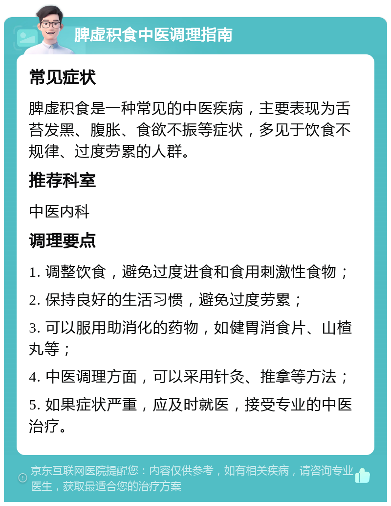 脾虚积食中医调理指南 常见症状 脾虚积食是一种常见的中医疾病，主要表现为舌苔发黑、腹胀、食欲不振等症状，多见于饮食不规律、过度劳累的人群。 推荐科室 中医内科 调理要点 1. 调整饮食，避免过度进食和食用刺激性食物； 2. 保持良好的生活习惯，避免过度劳累； 3. 可以服用助消化的药物，如健胃消食片、山楂丸等； 4. 中医调理方面，可以采用针灸、推拿等方法； 5. 如果症状严重，应及时就医，接受专业的中医治疗。