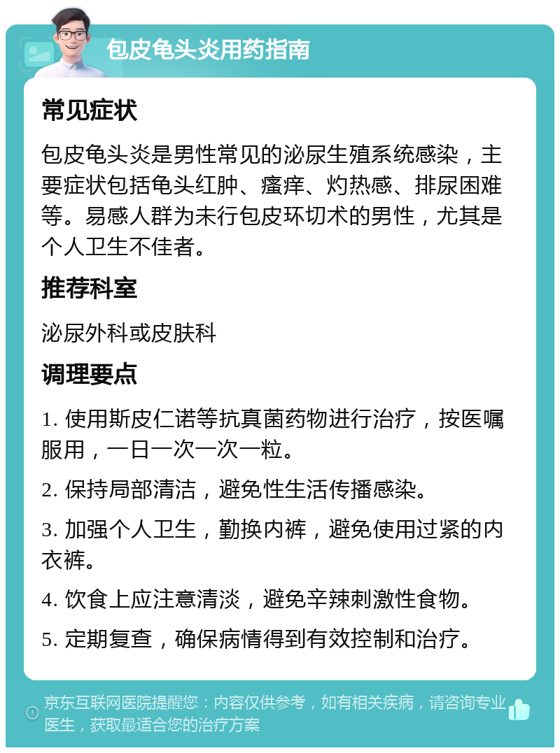 包皮龟头炎用药指南 常见症状 包皮龟头炎是男性常见的泌尿生殖系统感染，主要症状包括龟头红肿、瘙痒、灼热感、排尿困难等。易感人群为未行包皮环切术的男性，尤其是个人卫生不佳者。 推荐科室 泌尿外科或皮肤科 调理要点 1. 使用斯皮仁诺等抗真菌药物进行治疗，按医嘱服用，一日一次一次一粒。 2. 保持局部清洁，避免性生活传播感染。 3. 加强个人卫生，勤换内裤，避免使用过紧的内衣裤。 4. 饮食上应注意清淡，避免辛辣刺激性食物。 5. 定期复查，确保病情得到有效控制和治疗。