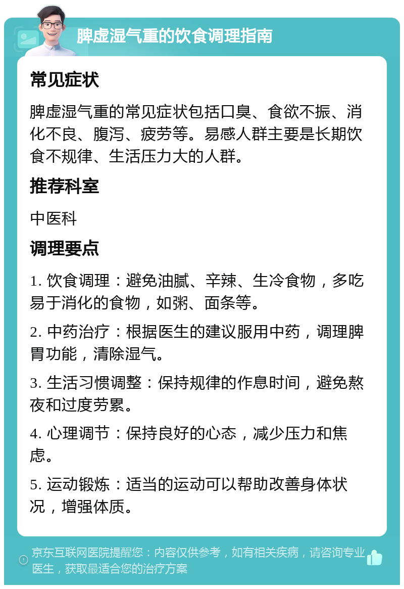 脾虚湿气重的饮食调理指南 常见症状 脾虚湿气重的常见症状包括口臭、食欲不振、消化不良、腹泻、疲劳等。易感人群主要是长期饮食不规律、生活压力大的人群。 推荐科室 中医科 调理要点 1. 饮食调理：避免油腻、辛辣、生冷食物，多吃易于消化的食物，如粥、面条等。 2. 中药治疗：根据医生的建议服用中药，调理脾胃功能，清除湿气。 3. 生活习惯调整：保持规律的作息时间，避免熬夜和过度劳累。 4. 心理调节：保持良好的心态，减少压力和焦虑。 5. 运动锻炼：适当的运动可以帮助改善身体状况，增强体质。