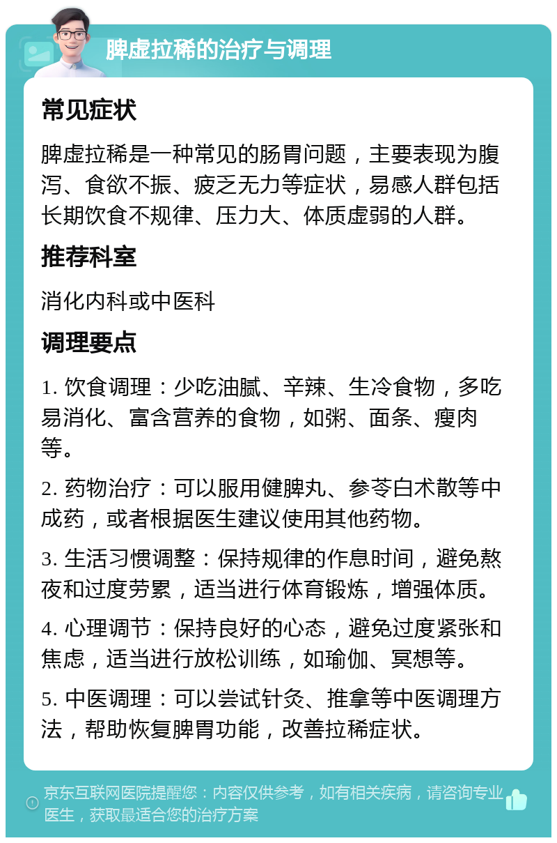 脾虚拉稀的治疗与调理 常见症状 脾虚拉稀是一种常见的肠胃问题，主要表现为腹泻、食欲不振、疲乏无力等症状，易感人群包括长期饮食不规律、压力大、体质虚弱的人群。 推荐科室 消化内科或中医科 调理要点 1. 饮食调理：少吃油腻、辛辣、生冷食物，多吃易消化、富含营养的食物，如粥、面条、瘦肉等。 2. 药物治疗：可以服用健脾丸、参苓白术散等中成药，或者根据医生建议使用其他药物。 3. 生活习惯调整：保持规律的作息时间，避免熬夜和过度劳累，适当进行体育锻炼，增强体质。 4. 心理调节：保持良好的心态，避免过度紧张和焦虑，适当进行放松训练，如瑜伽、冥想等。 5. 中医调理：可以尝试针灸、推拿等中医调理方法，帮助恢复脾胃功能，改善拉稀症状。