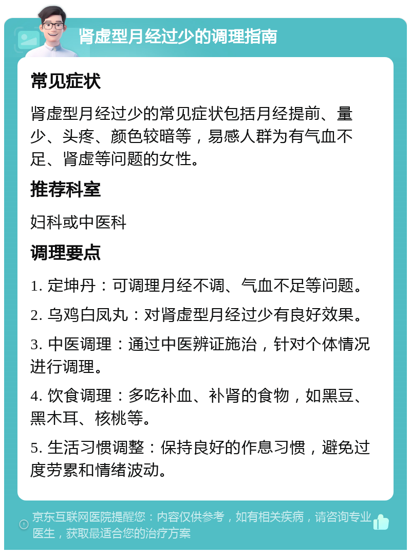 肾虚型月经过少的调理指南 常见症状 肾虚型月经过少的常见症状包括月经提前、量少、头疼、颜色较暗等，易感人群为有气血不足、肾虚等问题的女性。 推荐科室 妇科或中医科 调理要点 1. 定坤丹：可调理月经不调、气血不足等问题。 2. 乌鸡白凤丸：对肾虚型月经过少有良好效果。 3. 中医调理：通过中医辨证施治，针对个体情况进行调理。 4. 饮食调理：多吃补血、补肾的食物，如黑豆、黑木耳、核桃等。 5. 生活习惯调整：保持良好的作息习惯，避免过度劳累和情绪波动。