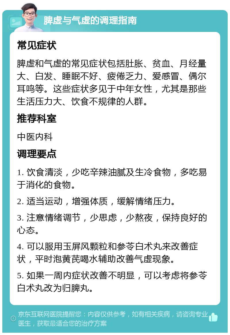 脾虚与气虚的调理指南 常见症状 脾虚和气虚的常见症状包括肚胀、贫血、月经量大、白发、睡眠不好、疲倦乏力、爱感冒、偶尔耳鸣等。这些症状多见于中年女性，尤其是那些生活压力大、饮食不规律的人群。 推荐科室 中医内科 调理要点 1. 饮食清淡，少吃辛辣油腻及生冷食物，多吃易于消化的食物。 2. 适当运动，增强体质，缓解情绪压力。 3. 注意情绪调节，少思虑，少熬夜，保持良好的心态。 4. 可以服用玉屏风颗粒和参苓白术丸来改善症状，平时泡黄芪喝水辅助改善气虚现象。 5. 如果一周内症状改善不明显，可以考虑将参苓白术丸改为归脾丸。